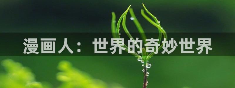 羞羞漫画app正式版下载：漫画人：世界的奇妙世界