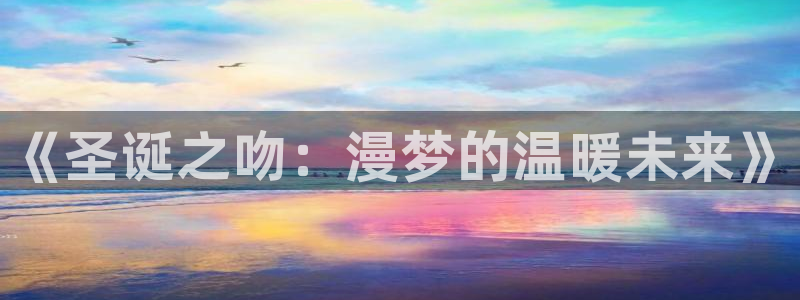 羞羞漫画真人版在线观看：《圣诞之吻：漫梦的温暖未来》