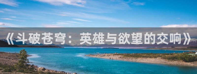 免费羞羞漫画观看：《斗破苍穹：英雄与欲望的交响》
